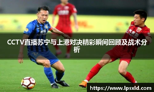 CCTV直播苏宁与上港对决精彩瞬间回顾及战术分析
