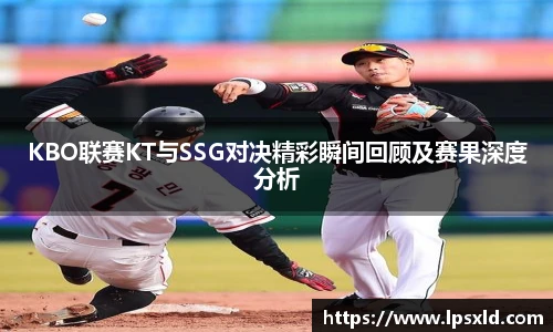 KBO联赛KT与SSG对决精彩瞬间回顾及赛果深度分析